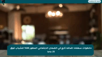«خطوات سهلة» إضافة تابع في الضمان الاجتماعي المطور 1446 للشباب فوق 25 عاما